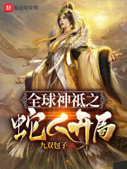 全球神祗之蛇人开局小说全文免费阅读无弹窗