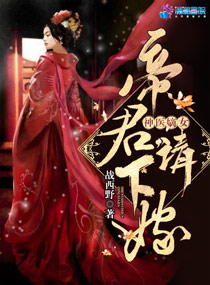 至尊神医之帝君要下嫁小说全文免费阅读